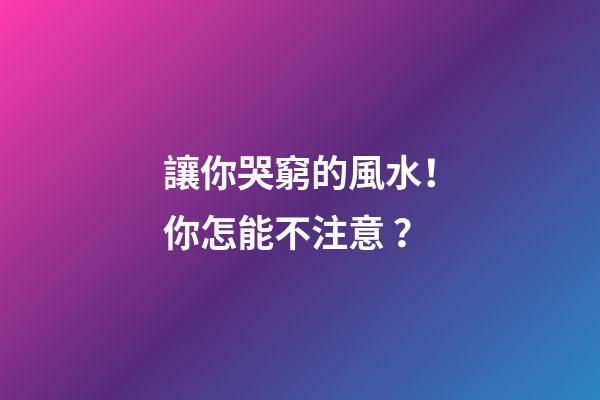讓你哭窮的風水！你怎能不注意？